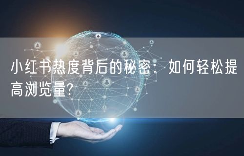 小红书热度背后的秘密：如何轻松提高浏览量?