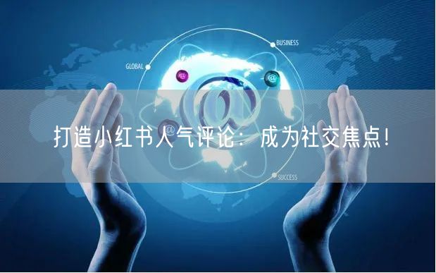 打造小红书人气评论:成为社交焦点!
