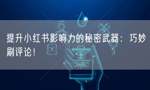 提升小红书影响力的秘密武器:巧妙刷评论!