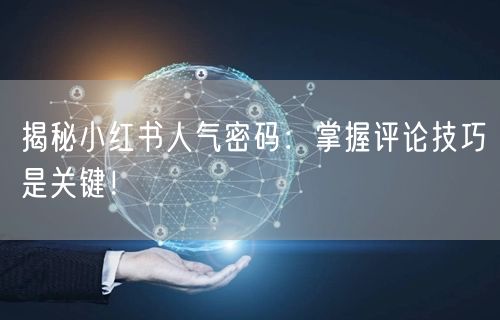 揭秘小红书人气密码:掌握评论技巧是关键!
