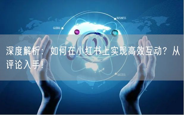 深度解析:如何在小红书上实现高效互动?从评论入手!