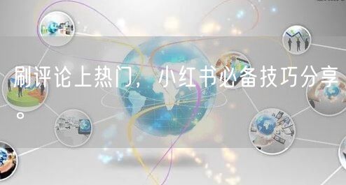 刷评论上热门,小红书必备技巧分享。