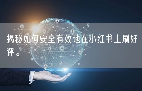 揭秘如何安全有效地在小红书上刷好评。
