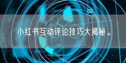 小红书互动评论技巧大揭秘。