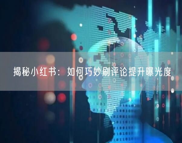 揭秘小红书：如何巧妙刷评论提升曝光度