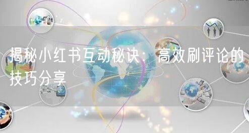 揭秘小红书互动秘诀：高效刷评论的技巧分享