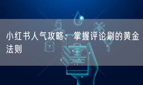 小红书人气攻略：掌握评论刷的黄金法则