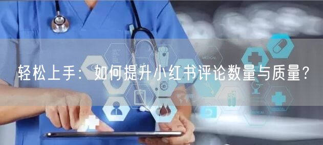 轻松上手:如何提升小红书评论数量与质量?