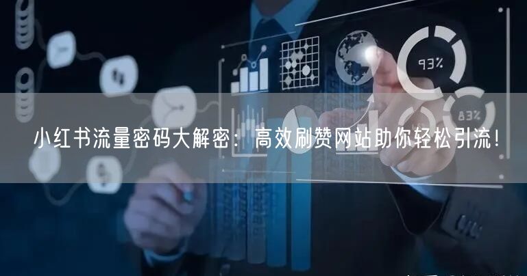 小红书流量密码大解密：高效刷赞网站助你轻松引流！