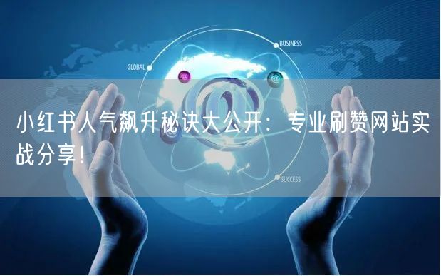 小红书人气飙升秘诀大公开：专业刷赞网站实战分享！
