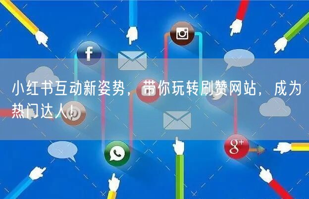 小红书互动新姿势，带你玩转刷赞网站，成为热门达人！
