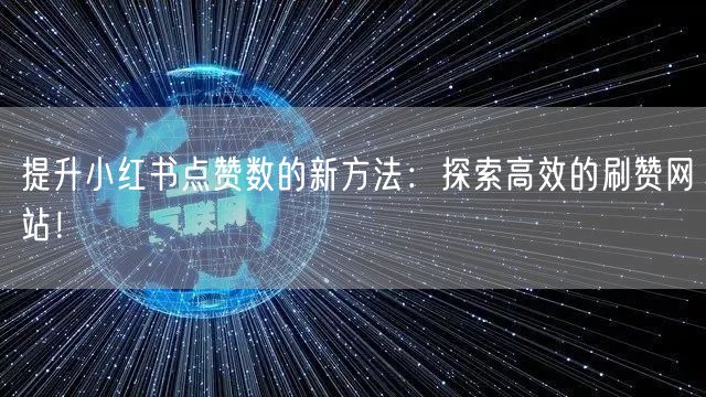 提升小红书点赞数的新方法:探索高效的刷赞网站!