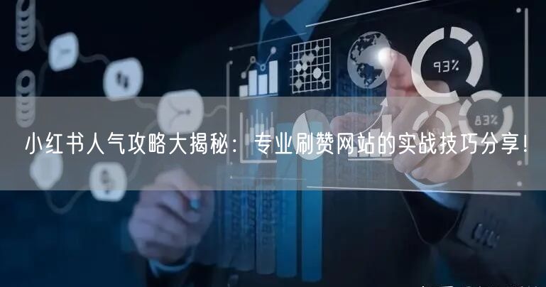 小红书人气攻略大揭秘:专业刷赞网站的实战技巧分享!