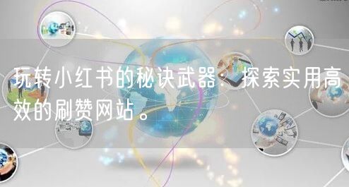 玩转小红书的秘诀武器:探索实用高效的刷赞网站。
