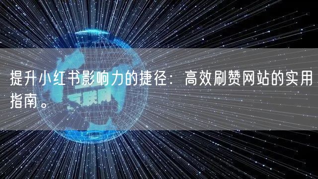 提升小红书影响力的捷径:高效刷赞网站的实用指南。