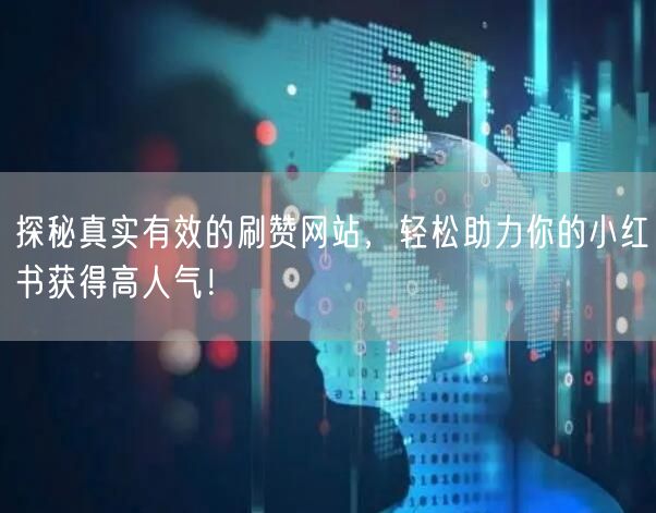 探秘真实有效的刷赞网站,轻松助力你的小红书获得高人气!