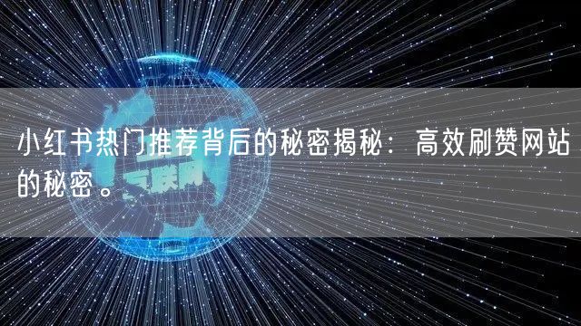 小红书热门推荐背后的秘密揭秘:高效刷赞网站的秘密。