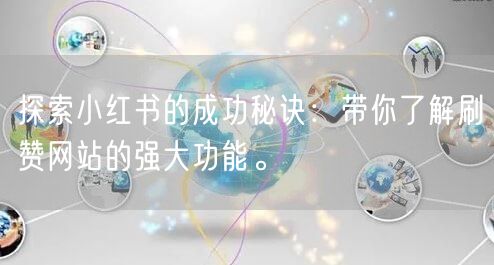 探索小红书的成功秘诀:带你了解刷赞网站的强大功能。