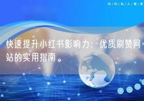 快速提升小红书影响力:优质刷赞网站的实用指南。