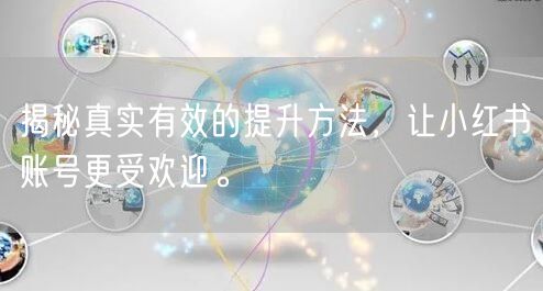 揭秘真实有效的提升方法,让小红书账号更受欢迎。