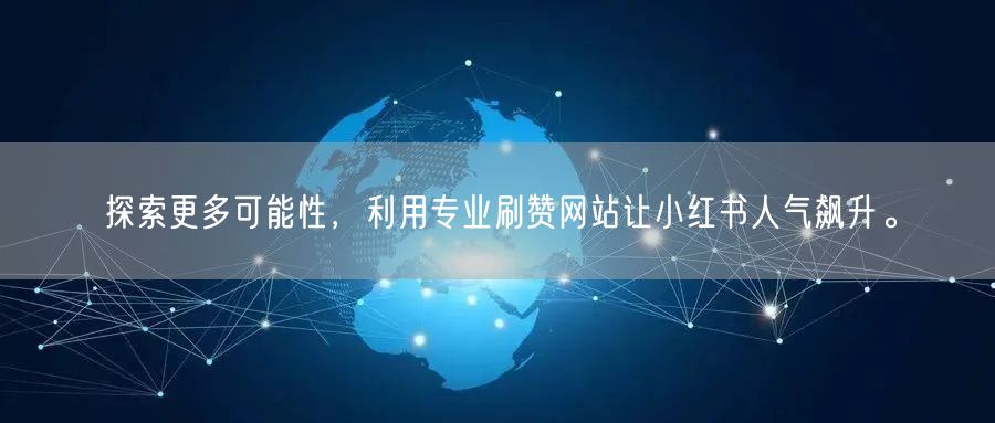 探索更多可能性,利用专业刷赞网站让小红书人气飙升。