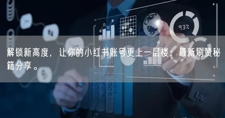 解锁新高度,让你的小红书账号更上一层楼:最新刷赞秘籍分享。