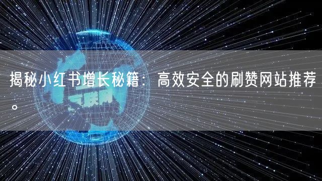 揭秘小红书增长秘籍：高效安全的刷赞网站推荐。