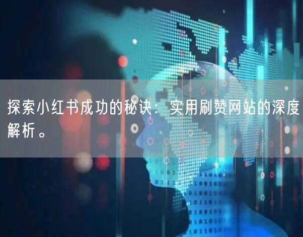 探索小红书成功的秘诀:实用刷赞网站的深度解析。