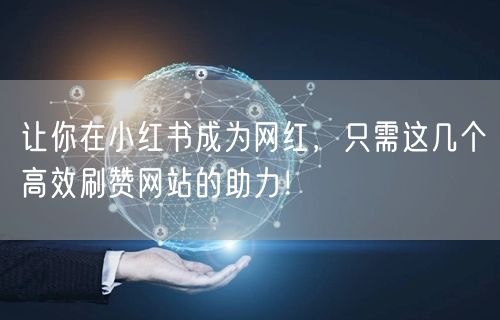 让你在小红书成为网红,只需这几个高效刷赞网站的助力!