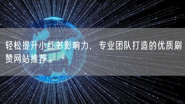 轻松提升小红书影响力,专业团队打造的优质刷赞网站推荐。