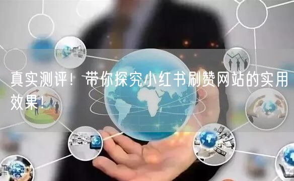 真实测评!带你探究小红书刷赞网站的实用效果!
