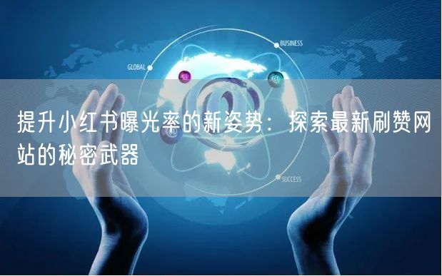 提升小红书曝光率的新姿势:探索最新刷赞网站的秘密武器
