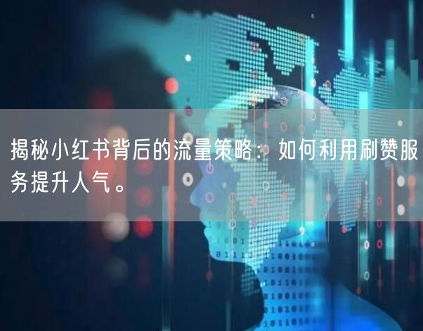 揭秘小红书背后的流量策略:如何利用刷赞服务提升人气。