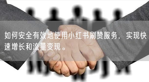 如何安全有效地使用小红书刷赞服务,实现快速增长和流量变现。