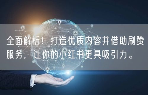 全面解析!打造优质内容并借助刷赞服务,让你的小红书更具吸引力。