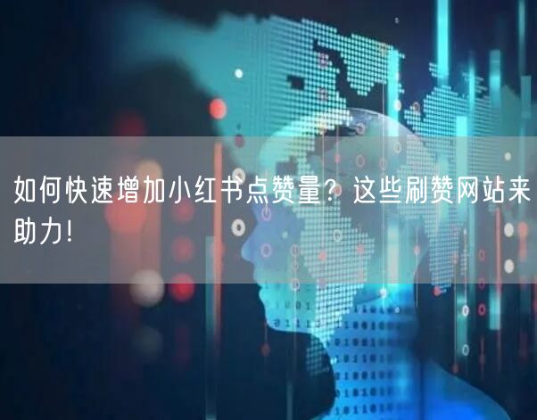 如何快速增加小红书点赞量?这些刷赞网站来助力!