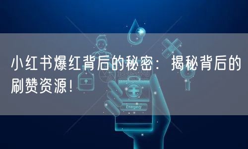 小红书爆红背后的秘密:揭秘背后的刷赞资源!