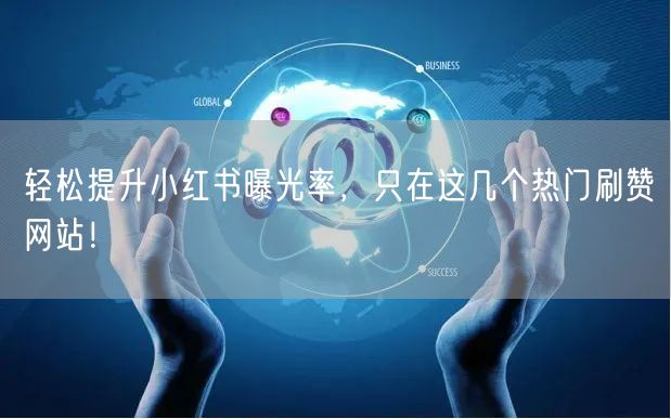 轻松提升小红书曝光率,只在这几个热门刷赞网站!