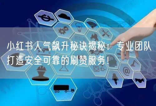 小红书人气飙升秘诀揭秘：专业团队打造安全可靠的刷赞服务！