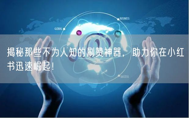 揭秘那些不为人知的刷赞神器，助力你在小红书迅速崛起！