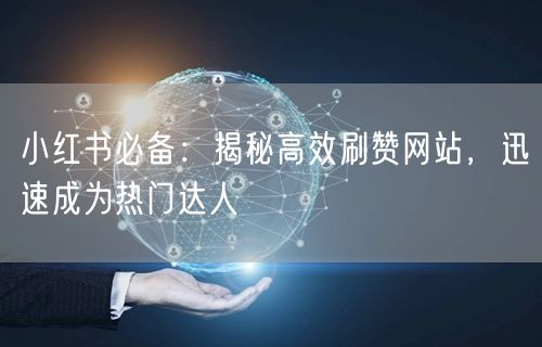 小红书必备：揭秘高效刷赞网站，迅速成为热门达人