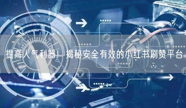 提高人气利器！揭秘安全有效的小红书刷赞平台