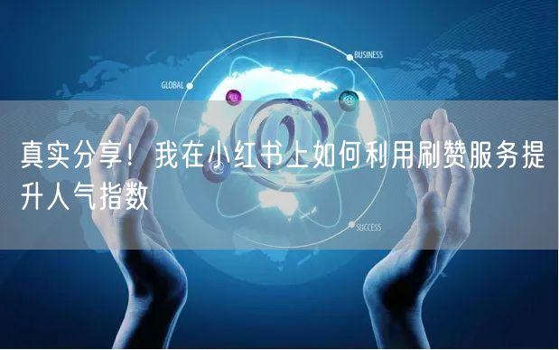 真实分享！我在小红书上如何利用刷赞服务提升人气指数