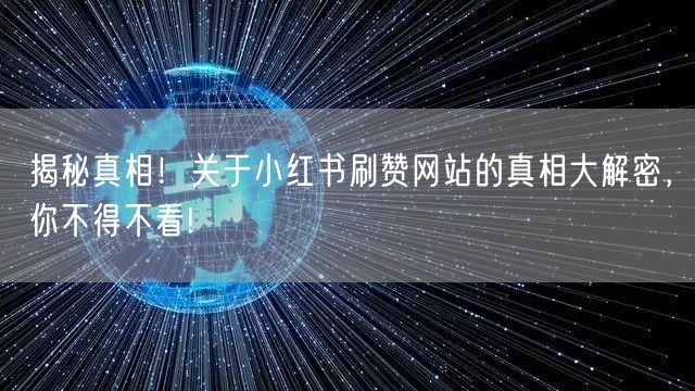 揭秘真相！关于小红书刷赞网站的真相大解密，你不得不看!