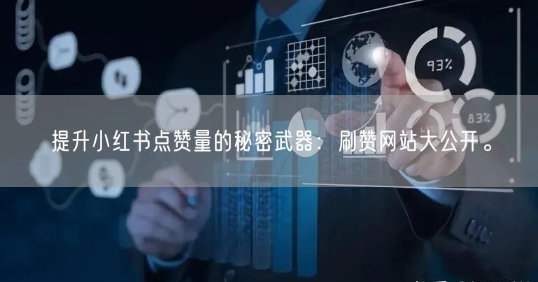 提升小红书点赞量的秘密武器：刷赞网站大公开。