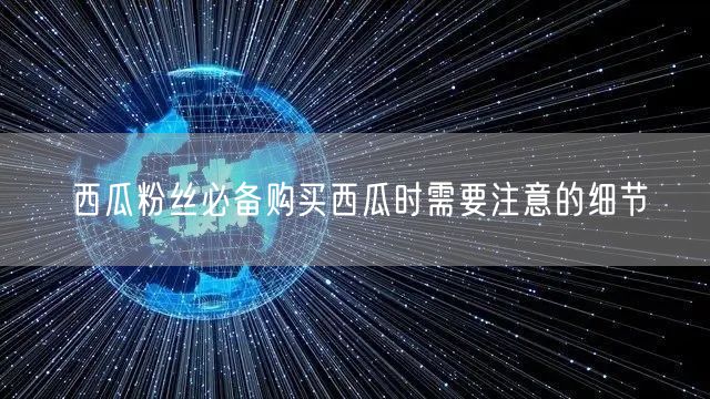 西瓜粉丝必备购买西瓜时需要注意的细节