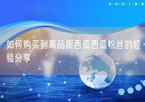 如何购买到高品质西瓜西瓜粉丝的经验分享