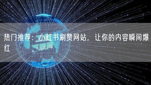热门推荐：小红书刷赞网站，让你的内容瞬间爆红