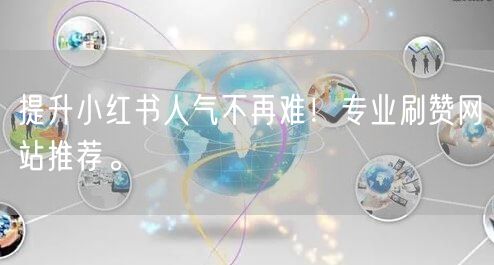 提升小红书人气不再难！专业刷赞网站推荐。