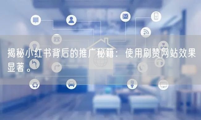 揭秘小红书背后的推广秘籍:使用刷赞网站效果显著。